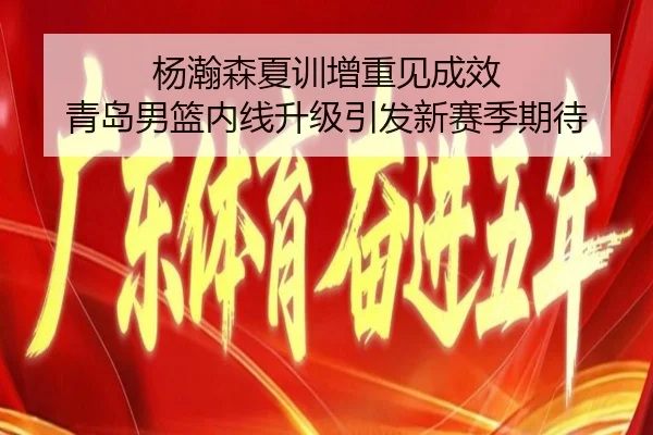 杨瀚森夏训增重见成效 青岛男篮内线升级引发新赛季期待